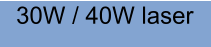30W / 40W laser