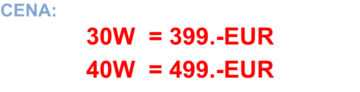CENA:  30W  = 399.-EUR 40W  = 499.-EUR